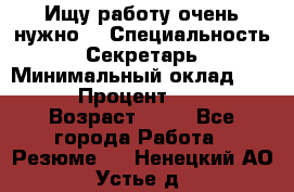 Ищу работу очень нужно! › Специальность ­ Секретарь › Минимальный оклад ­ 50 000 › Процент ­ 30 000 › Возраст ­ 18 - Все города Работа » Резюме   . Ненецкий АО,Устье д.